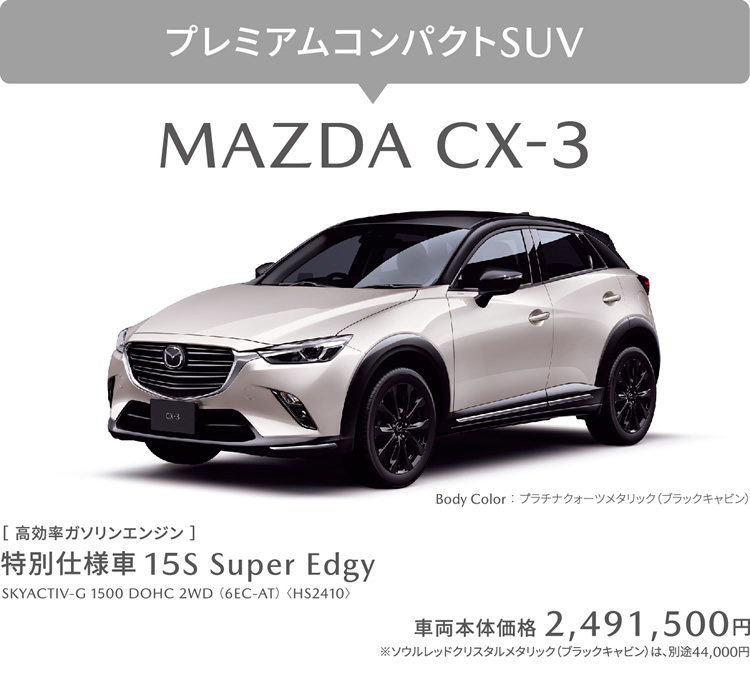 プレミアムコンパクトSUV MAZDA CX-3 / 特別仕様車 15S Super Edgy ［ 高効率ガソリンエンジン ］ 車両本体価格2,491,500円